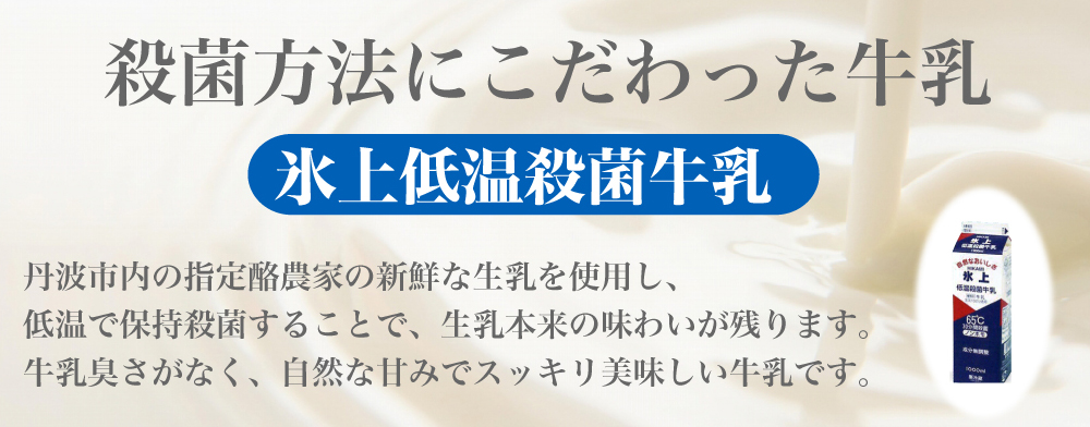 殺菌方法にこだわった牛乳 氷上低温殺菌牛乳 丹波市内の指定酪農家の新鮮な生乳を使用し、 低温で保持殺菌することで、生乳本来の味わいが残ります。 牛乳臭さがなく、自然な甘みでスッキリ美味しい牛乳です。