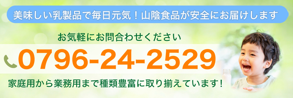 美味しい乳製品で毎日元気！山陰食品が安全にお届けします　 お気軽にお問合わせください 0796-24-2529 家庭用から業務用まで種類豊富に取り揃えています！ 